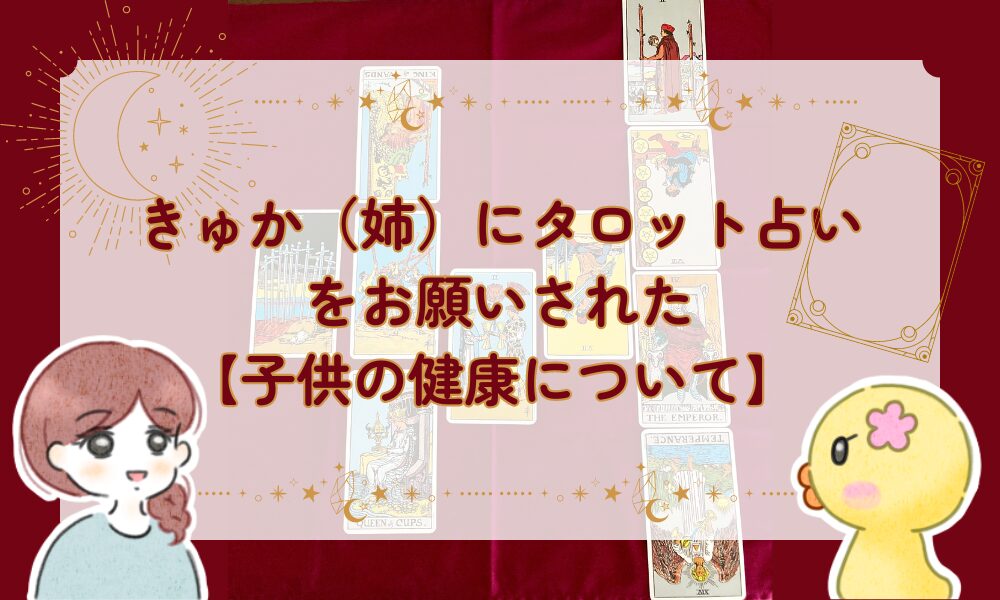 きゅかにタロット占いをお願いされた（子供の健康について）